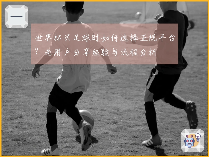 世界杯买足球时如何选择正规平台？老用户分享经验与流程分析