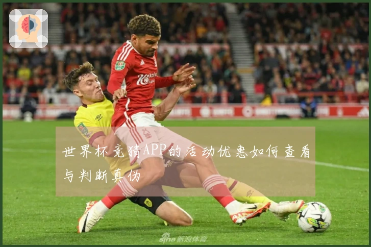 世界杯竞猜APP的活动优惠如何查看与判断真伪
